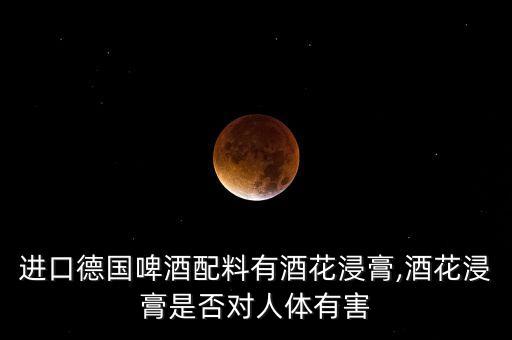 進(jìn)口德國啤酒配料有酒花浸膏,酒花浸膏是否對人體有害