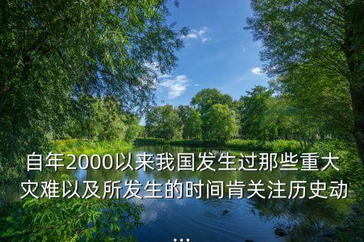 自年2000以來我國(guó)發(fā)生過那些重大 災(zāi)難以及所發(fā)生的時(shí)間肯關(guān)注歷史動(dòng)...