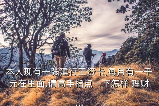 本人現(xiàn)有一張建行工資卡,每月有一千元在里面,請高手指點(diǎn)一下怎樣 理財(cái)...