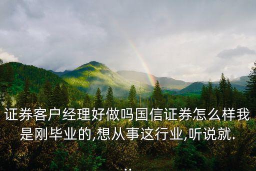 證券客戶經理好做嗎國信證券怎么樣我是剛畢業(yè)的,想從事這行業(yè),聽說就...