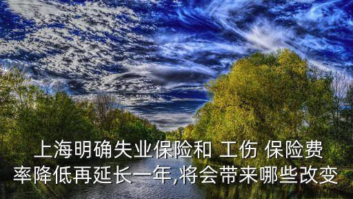  上海明確失業(yè)保險和 工傷 保險費(fèi)率降低再延長一年,將會帶來哪些改變
