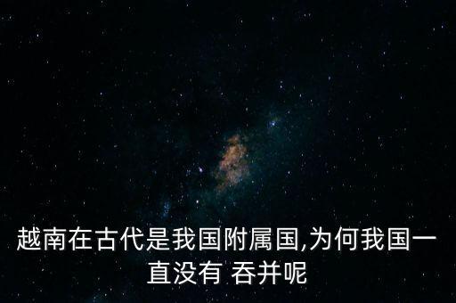 越南在古代是我國(guó)附屬國(guó),為何我國(guó)一直沒(méi)有 吞并呢