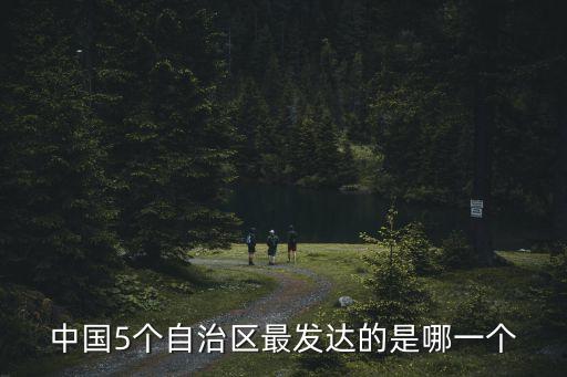 中國(guó)5個(gè)自治區(qū)最發(fā)達(dá)的是哪一個(gè)