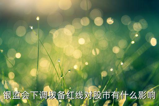 銀監(jiān)會下調(diào)撥備紅線對股市有什么影響