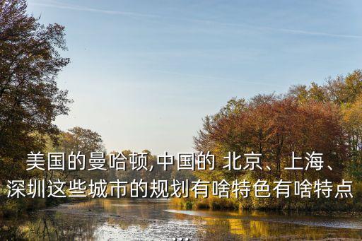 美國的曼哈頓,中國的 北京、上海、深圳這些城市的規(guī)劃有啥特色有啥特點(diǎn)...