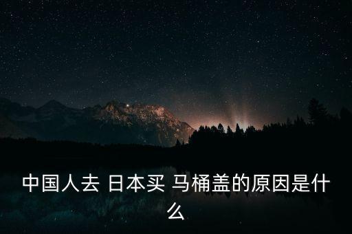 中國(guó)人去 日本買(mǎi) 馬桶蓋的原因是什么