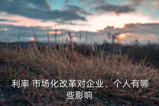  利率 市場化改革對企業(yè)、個人有哪些影響