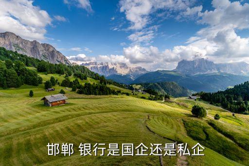  邯鄲 銀行是國(guó)企還是私企