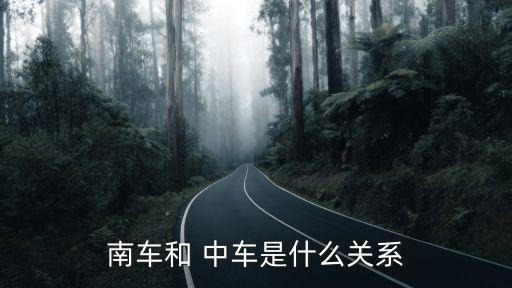 南車和 中車是什么關(guān)系