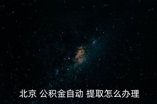  北京 公積金自動(dòng) 提取怎么辦理
