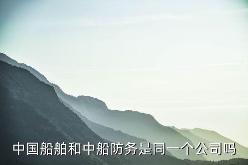 中國(guó)船舶和中船防務(wù)是同一個(gè)公司嗎