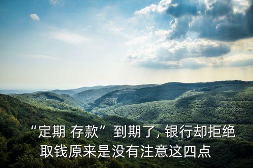 “定期 存款”到期了, 銀行卻拒絕取錢原來是沒有注意這四點(diǎn)