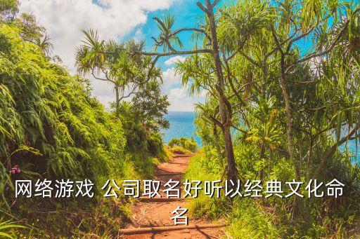 網(wǎng)絡游戲 公司取名好聽以經(jīng)典文化命名