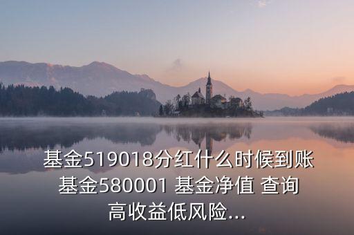  基金519018分紅什么時候到賬 基金580001 基金凈值 查詢高收益低風(fēng)險...