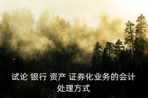 試論 銀行 資產(chǎn) 證券化業(yè)務(wù)的會計(jì)處理方式