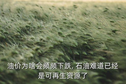 油價(jià)為啥會頻頻下跌, 石油難道已經(jīng)是可再生資源了