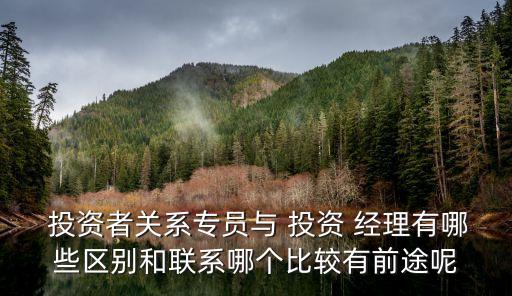  投資者關系專員與 投資 經(jīng)理有哪些區(qū)別和聯(lián)系哪個比較有前途呢
