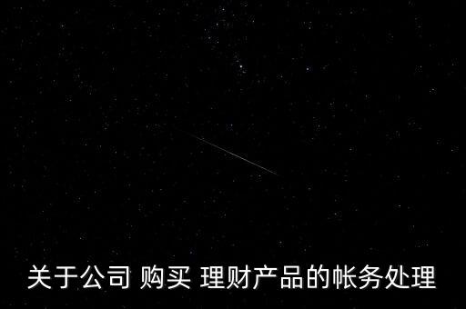關(guān)于公司 購(gòu)買(mǎi) 理財(cái)產(chǎn)品的帳務(wù)處理