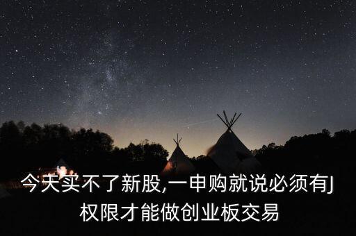 今天買不了新股,一申購(gòu)就說(shuō)必須有J 權(quán)限才能做創(chuàng)業(yè)板交易