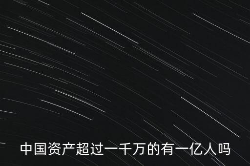 中國(guó)資產(chǎn)超過(guò)一千萬(wàn)的有一億人嗎