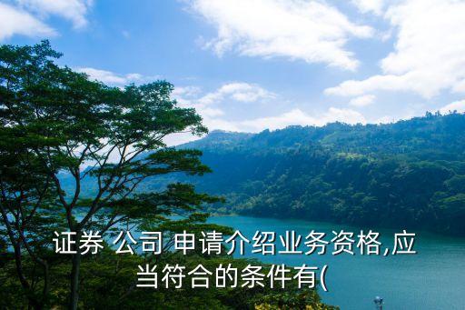  證券 公司 申請(qǐng)介紹業(yè)務(wù)資格,應(yīng)當(dāng)符合的條件有(