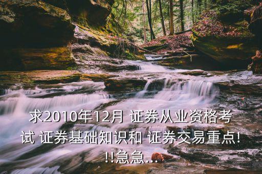 求2010年12月 證券從業(yè)資格考試 證券基礎(chǔ)知識和 證券交易重點!!!急急...