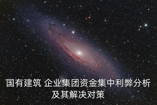 國(guó)有建筑 企業(yè)集團(tuán)資金集中利弊分析及其解決對(duì)策