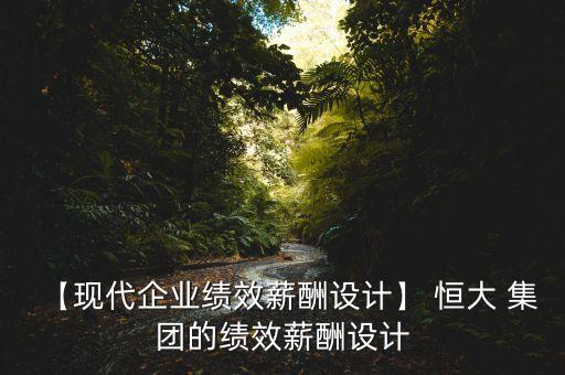 【現(xiàn)代企業(yè)績效薪酬設計】 恒大 集團的績效薪酬設計