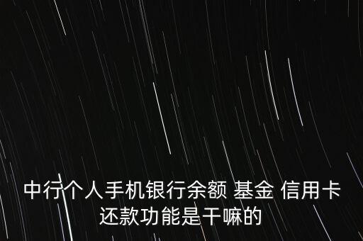 中行個(gè)人手機(jī)銀行余額 基金 信用卡還款功能是干嘛的