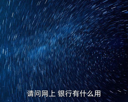 請(qǐng)問網(wǎng)上 銀行有什么用