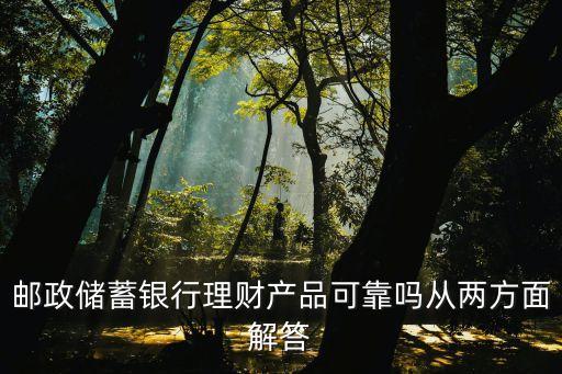 郵政儲蓄銀行理財產品可靠嗎從兩方面解答