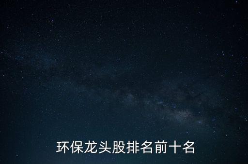  環(huán)保龍頭股排名前十名