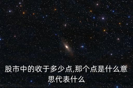 股市中的收于多少點(diǎn),那個(gè)點(diǎn)是什么意思代表什么