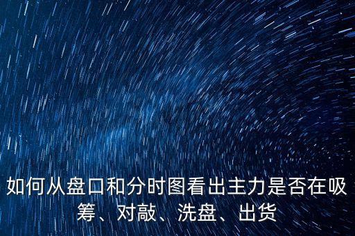 如何從盤口和分時(shí)圖看出主力是否在吸籌、對(duì)敲、洗盤、出貨