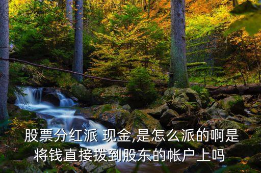  股票分紅派 現(xiàn)金,是怎么派的啊是將錢(qián)直接撥到股東的帳戶(hù)上嗎