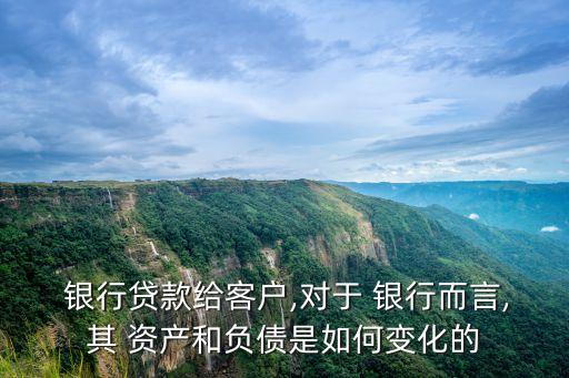  銀行貸款給客戶(hù),對(duì)于 銀行而言,其 資產(chǎn)和負(fù)債是如何變化的