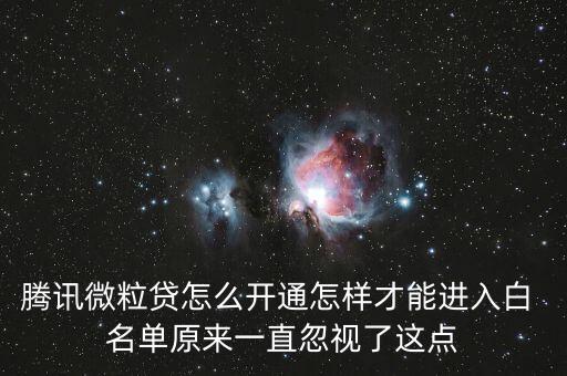 騰訊微粒貸怎么開(kāi)通怎樣才能進(jìn)入白 名單原來(lái)一直忽視了這點(diǎn)