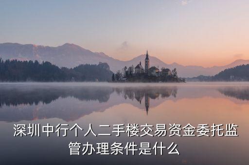  深圳中行個人二手樓交易資金委托監(jiān)管辦理條件是什么