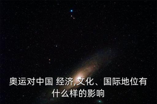 奧運(yùn)對(duì)中國(guó) 經(jīng)濟(jì),文化、國(guó)際地位有什么樣的影響