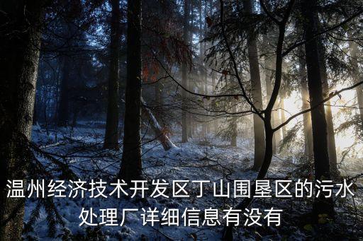 溫州經(jīng)濟技術(shù)開發(fā)區(qū)丁山圍墾區(qū)的污水處理廠詳細(xì)信息有沒有