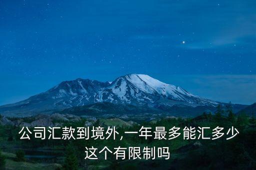  公司匯款到境外,一年最多能匯多少這個(gè)有限制嗎