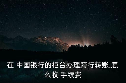中國銀行異地異行匯款手續(xù)費(fèi),異地異行匯款手續(xù)費(fèi)多少