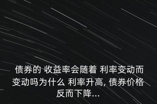  債券的 收益率會隨著 利率變動而變動嗎為什么 利率升高, 債券價格反而下降...