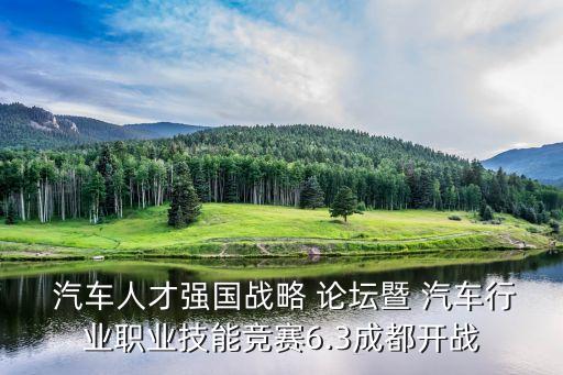  汽車(chē)人才強(qiáng)國(guó)戰(zhàn)略 論壇暨 汽車(chē)行業(yè)職業(yè)技能競(jìng)賽6.3成都開(kāi)戰(zhàn)