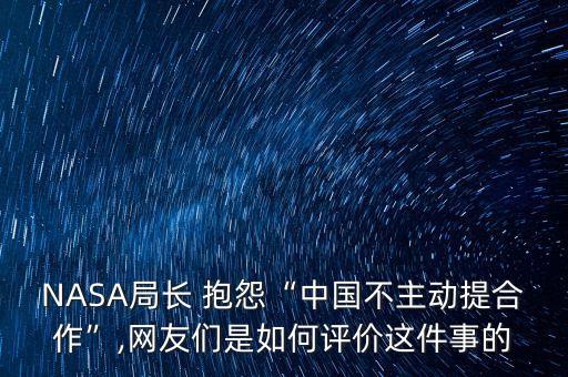 NASA局長 抱怨“中國不主動提合作”,網(wǎng)友們是如何評價(jià)這件事的