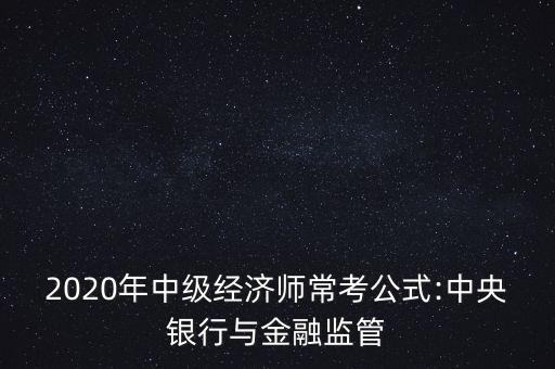 2020年中級經(jīng)濟師?？脊?中央銀行與金融監(jiān)管
