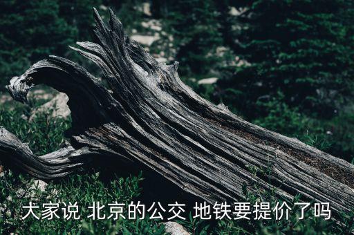 大家說 北京的公交 地鐵要提價(jià)了嗎