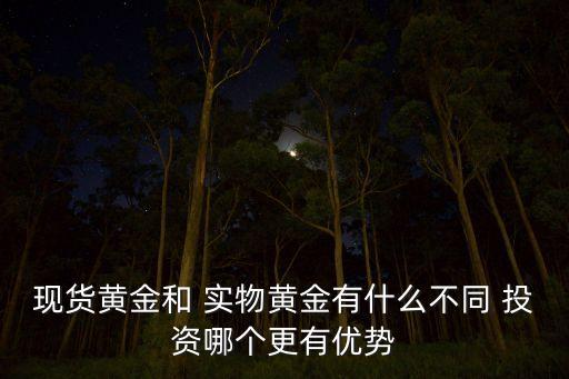 現(xiàn)貨黃金和 實物黃金有什么不同 投資哪個更有優(yōu)勢