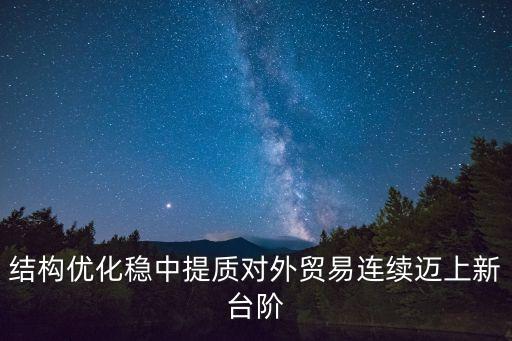 結(jié)構(gòu)優(yōu)化穩(wěn)中提質(zhì)對(duì)外貿(mào)易連續(xù)邁上新臺(tái)階