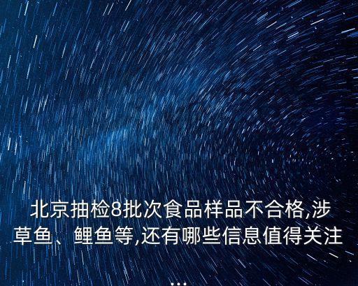  北京抽檢8批次食品樣品不合格,涉草魚、鯉魚等,還有哪些信息值得關(guān)注...